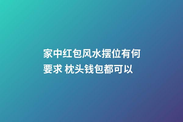 家中红包风水摆位有何要求 枕头钱包都可以